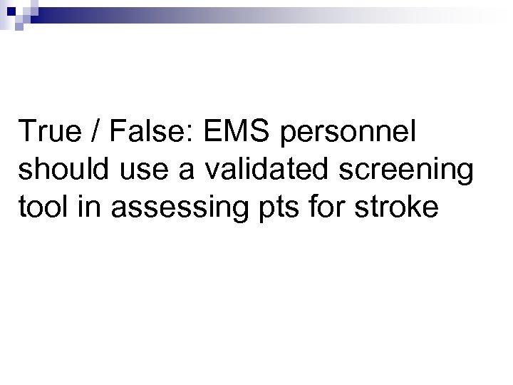 True / False: EMS personnel should use a validated screening tool in assessing pts