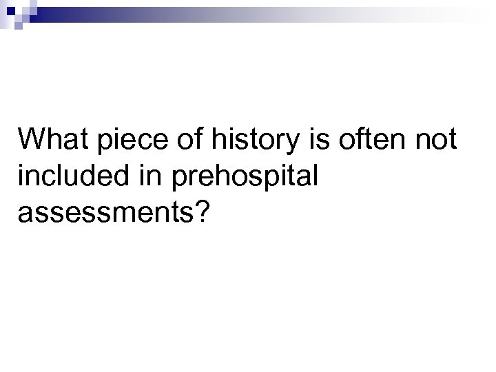 What piece of history is often not included in prehospital assessments? 