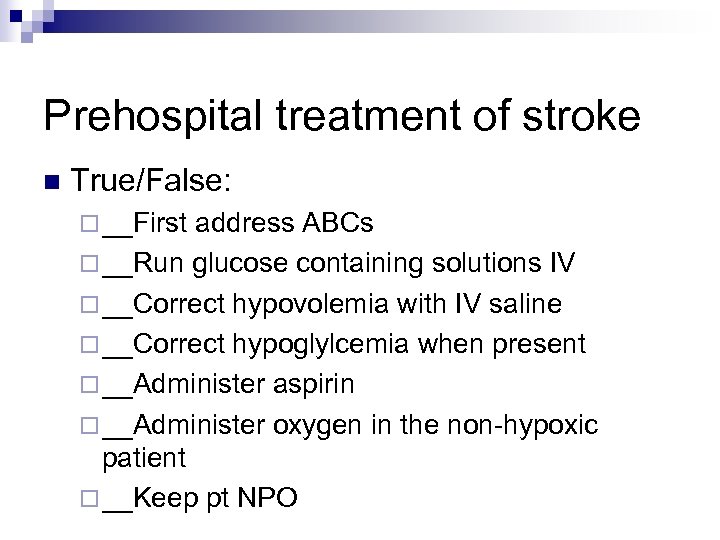 Prehospital treatment of stroke n True/False: ¨ __First address ABCs ¨ __Run glucose containing