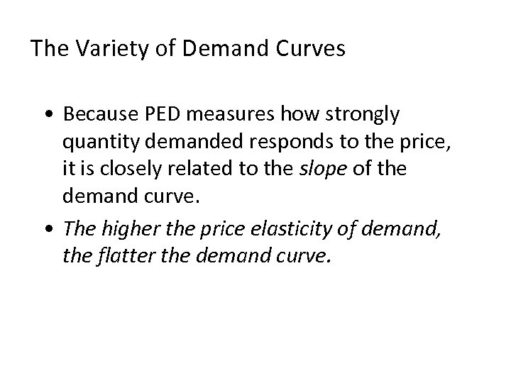 The Variety of Demand Curves • Because PED measures how strongly quantity demanded responds