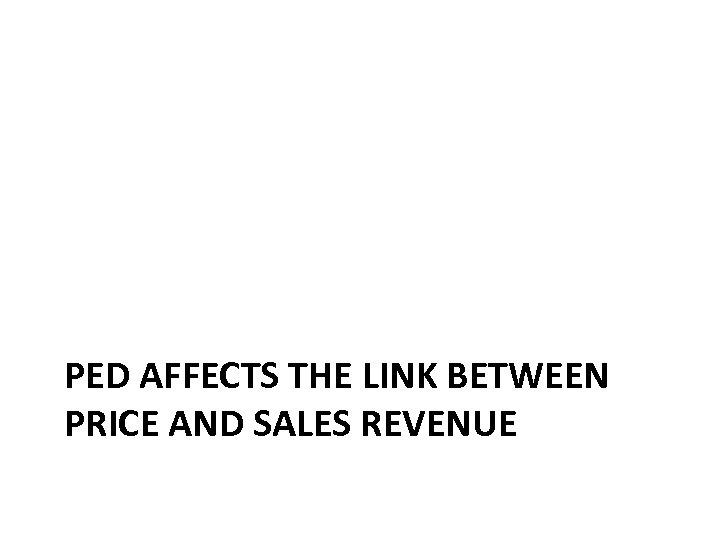 PED AFFECTS THE LINK BETWEEN PRICE AND SALES REVENUE 