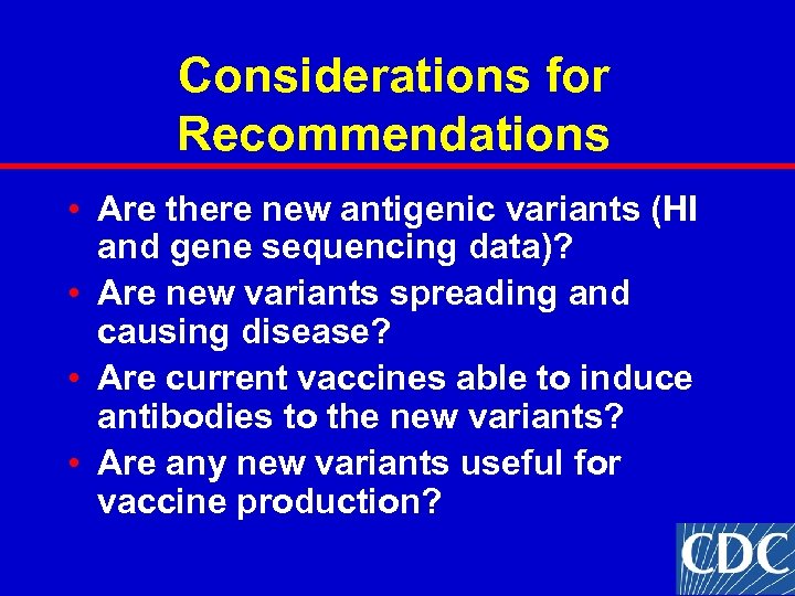 Considerations for Recommendations • Are there new antigenic variants (HI and gene sequencing data)?