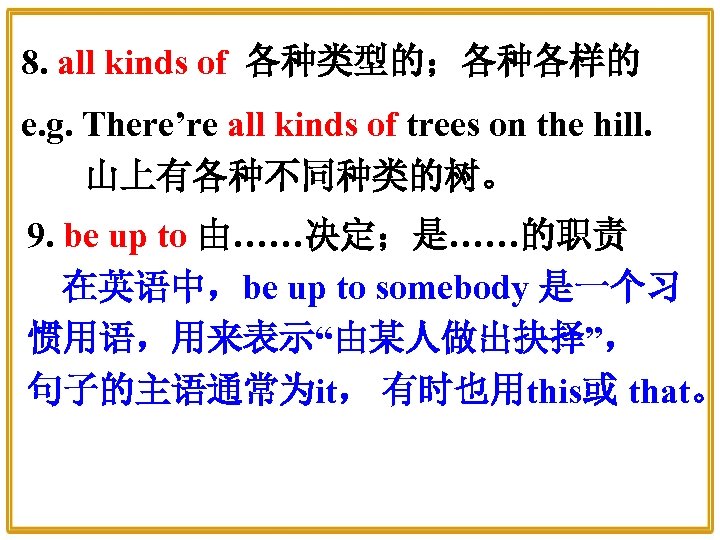 8. all kinds of 各种类型的；各种各样的 e. g. There’re all kinds of trees on the