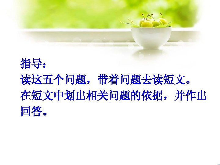指导： 读这五个问题，带着问题去读短文。 在短文中划出相关问题的依据，并作出 回答。 