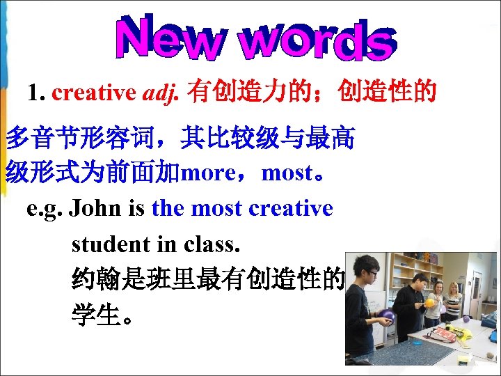 1. creative adj. 有创造力的；创造性的 多音节形容词，其比较级与最高 级形式为前面加more，most。 e. g. John is the most creative student