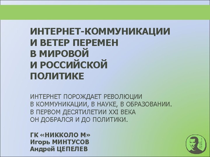 ИНТЕРНЕТ-КОММУНИКАЦИИ И ВЕТЕР ПЕРЕМЕН В МИРОВОЙ И РОССИЙСКОЙ ПОЛИТИКЕ ИНТЕРНЕТ ПОРОЖДАЕТ РЕВОЛЮЦИИ В КОММУНИКАЦИИ,