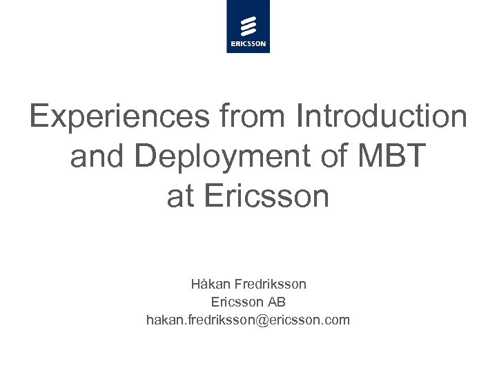 Experiences from Introduction and Deployment of MBT at Ericsson Håkan Fredriksson Ericsson AB hakan.