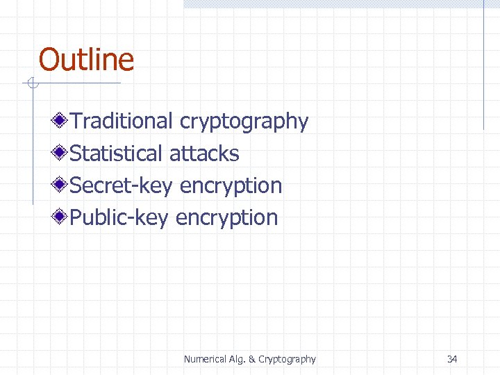 Outline Traditional cryptography Statistical attacks Secret-key encryption Public-key encryption Numerical Alg. & Cryptography 34