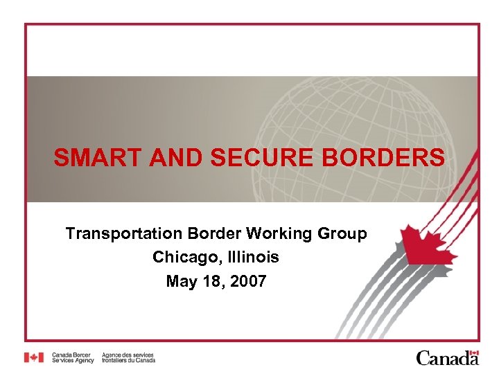 SMART AND SECURE BORDERS Transportation Border Working Group Chicago, Illinois May 18, 2007 