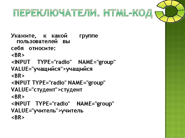 Укажите, к какой группе пользователей вы себя относите: <BR> <INPUT TYPE="radio" NAME="group" VALUE="учащийся">учащийся <BR>