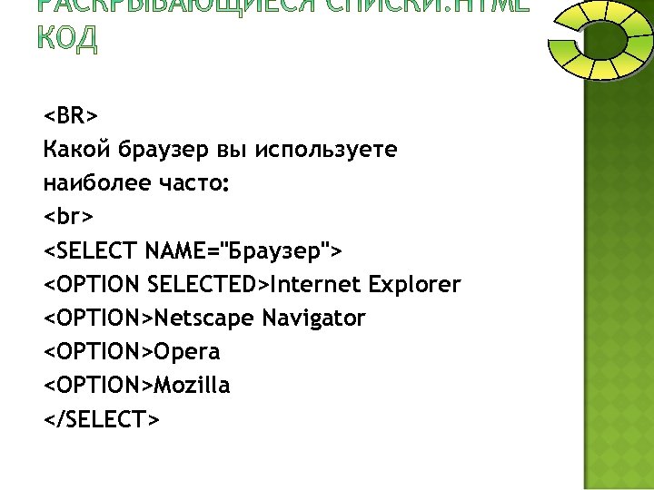 <BR> Какой браузер вы используете наиболее часто: <SELECT NAMЕ="Браузер"> <OPTION SELECTED>Internet Explorer <OPTION>Netscape Navigator
