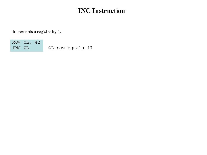 INC Instruction Increments a register by 1. MOV CL, 42 INC CL now equals