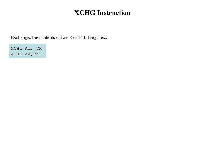 XCHG Instruction Exchanges the contents of two 8 or 16 -bit registers. XCHG AL,