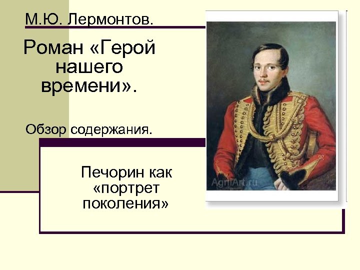 М. Ю. Лермонтов. Роман «Герой нашего времени» . Обзор содержания. Печорин как «портрет поколения»