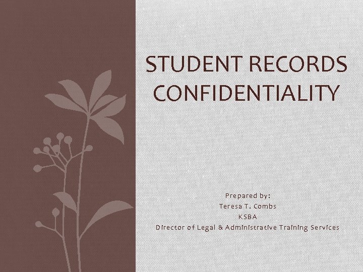 STUDENT RECORDS CONFIDENTIALITY Prepared by: Teresa T. Combs KSBA Director of Legal & Administrative