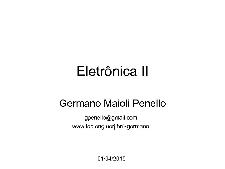 Eletrônica II Germano Maioli Penello gpenello@gmail. com www. lee. eng. uerj. br/~germano 01/04/2015 