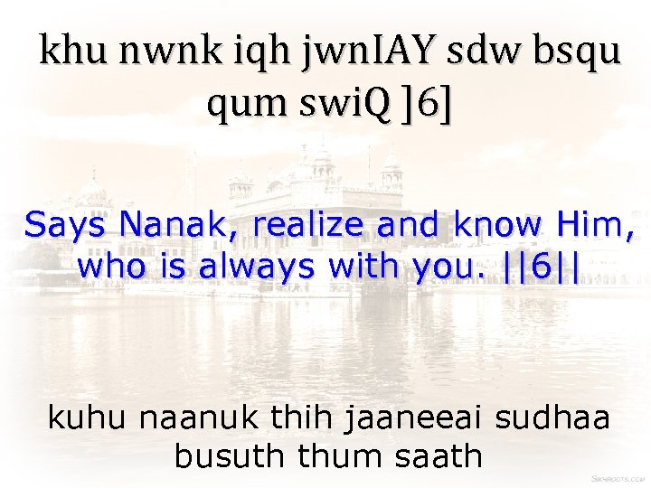 khu nwnk iqh jwn. IAY sdw bsqu qum swi. Q ]6] Says Nanak, realize