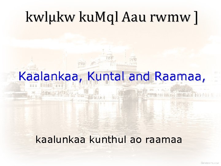 kwlµkw ku. Mql Aau rwmw ] Kaalankaa, Kuntal and Raamaa, kaalunkaa kunthul ao raamaa