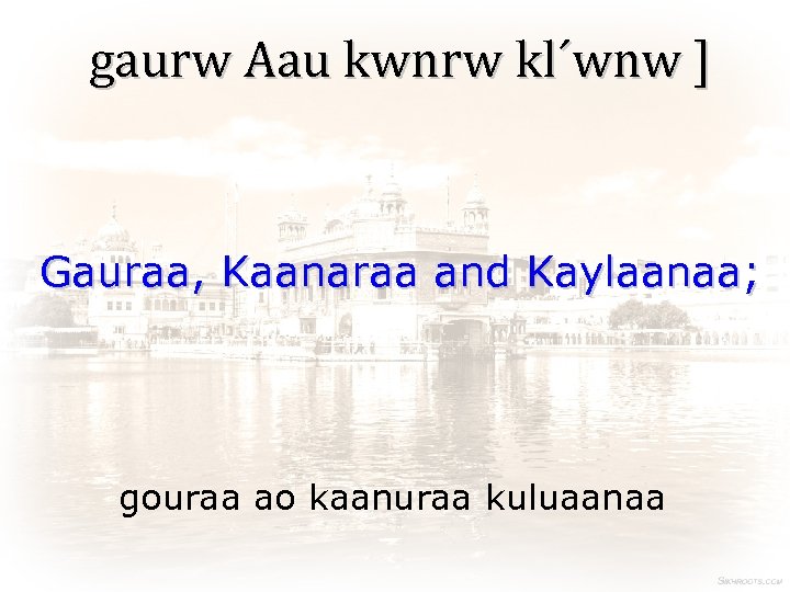 gaurw Aau kwnrw kl´wnw ] Gauraa, Kaanaraa and Kaylaanaa; gouraa ao kaanuraa kuluaanaa 