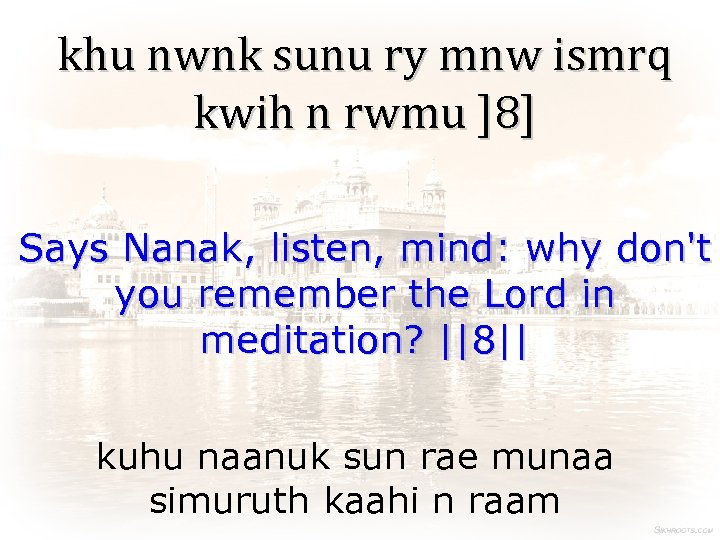 khu nwnk sunu ry mnw ismrq kwih n rwmu ]8] Says Nanak, listen, mind: