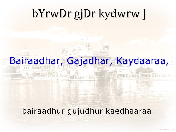 b. Yrw. Dr gj. Dr kydwrw ] Bairaadhar, Gajadhar, Kaydaaraa, bairaadhur gujudhur kaedhaaraa 