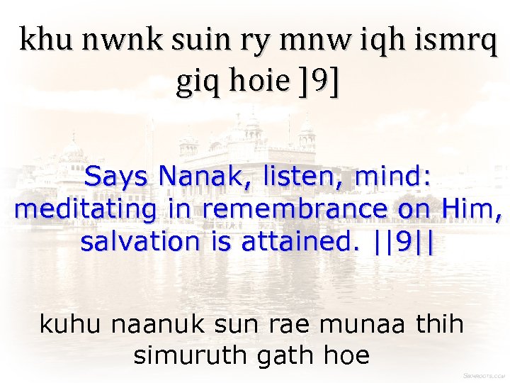 khu nwnk suin ry mnw iqh ismrq giq hoie ]9] Says Nanak, listen, mind: