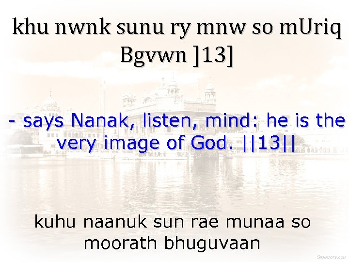 khu nwnk sunu ry mnw so m. Uriq Bgvwn ]13] - says Nanak, listen,