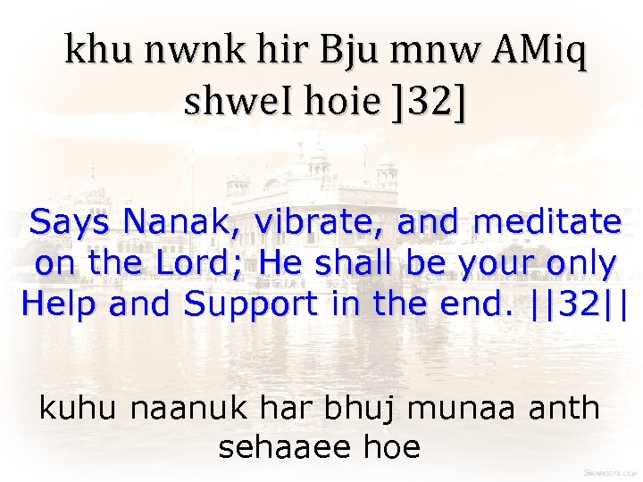 khu nwnk hir Bju mnw AMiq shwe. I hoie ]32] Says Nanak, vibrate, and
