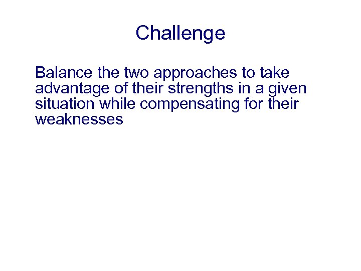 Challenge Balance the two approaches to take advantage of their strengths in a given