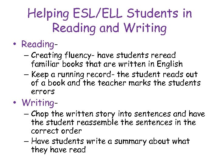 Helping ESL/ELL Students in Reading and Writing • Reading- – Creating fluency- have students