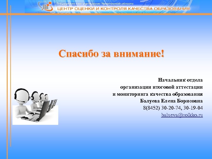 Спасибо за внимание! Начальник отдела организации итоговой аттестации и мониторинга качества образования Балуева Елена