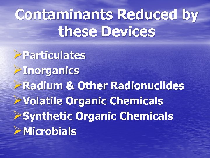 Contaminants Reduced by these Devices ØParticulates ØInorganics ØRadium & Other Radionuclides ØVolatile Organic Chemicals