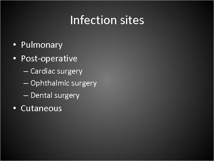 Infection sites • Pulmonary • Post-operative – Cardiac surgery – Ophthalmic surgery – Dental