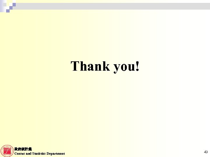 Thank you! 政府統計處 Census and Statistics Department 43 