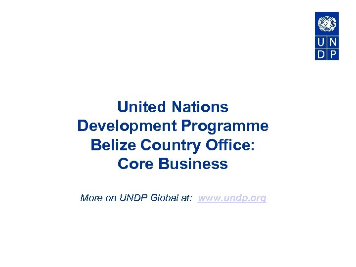 United Nations Development Programme Belize Country Office: Core Business More on UNDP Global at: