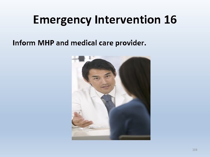 Emergency Intervention 16 Inform MHP and medical care provider. 108 