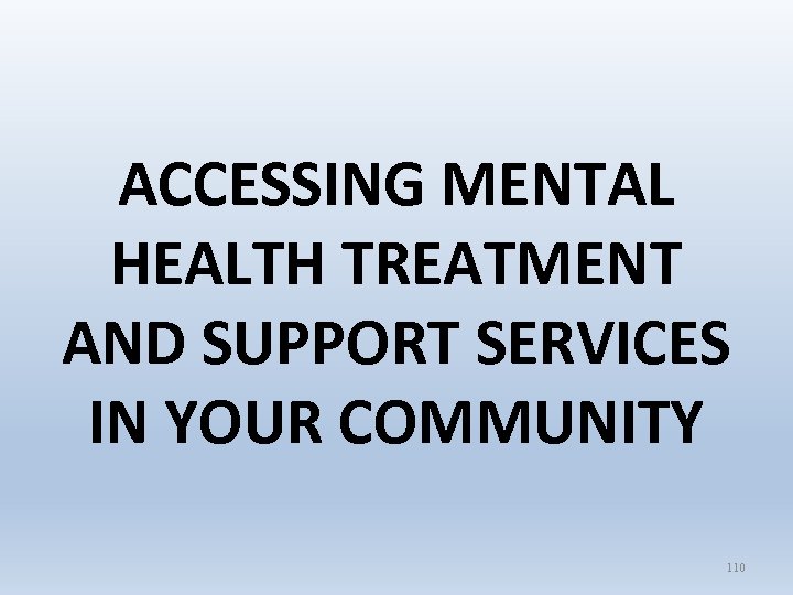 ACCESSING MENTAL HEALTH TREATMENT AND SUPPORT SERVICES IN YOUR COMMUNITY 110 