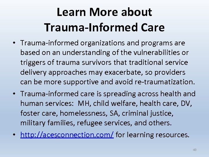 Learn More about Trauma-Informed Care • Trauma-informed organizations and programs are based on an