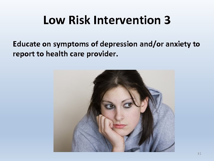 Low Risk Intervention 3 Educate on symptoms of depression and/or anxiety to report to