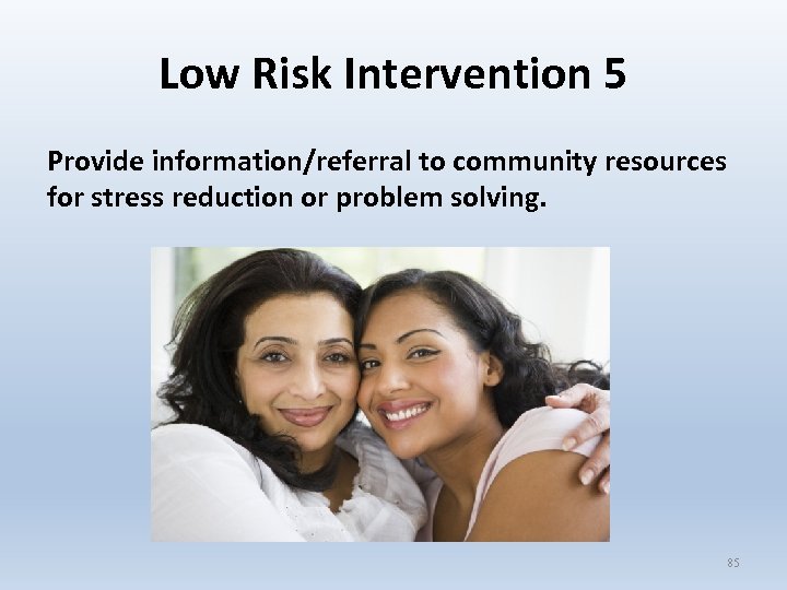 Low Risk Intervention 5 Provide information/referral to community resources for stress reduction or problem