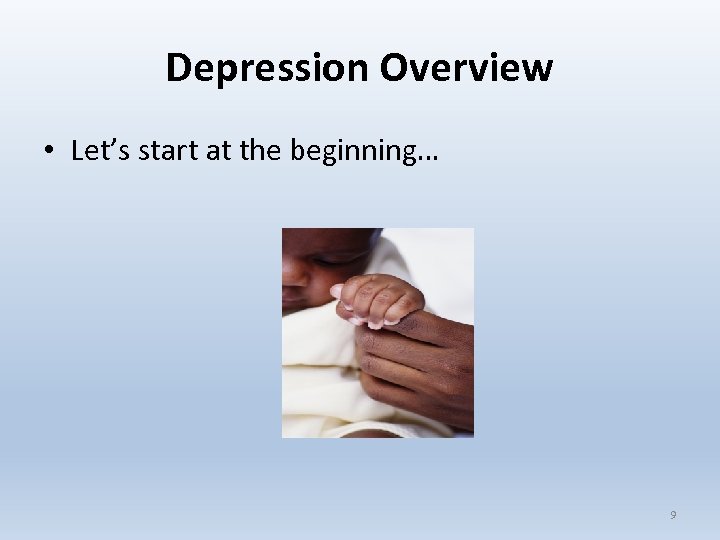 Depression Overview • Let’s start at the beginning… 9 