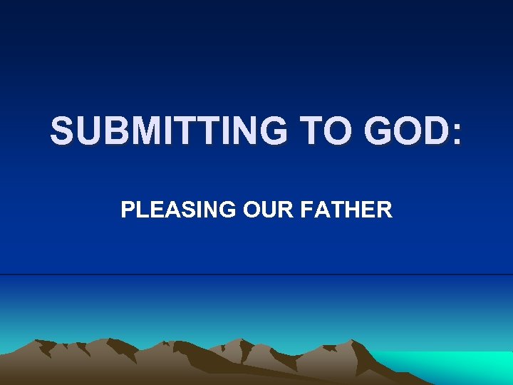SUBMITTING TO GOD: PLEASING OUR FATHER 