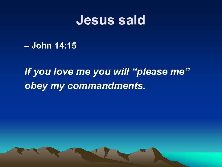 Jesus said – John 14: 15 If you love me you will “please me”