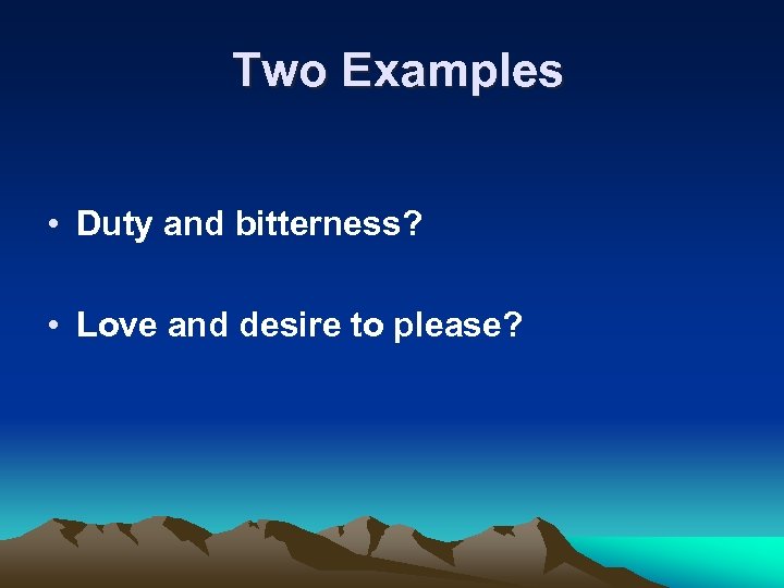 Two Examples • Duty and bitterness? • Love and desire to please? 