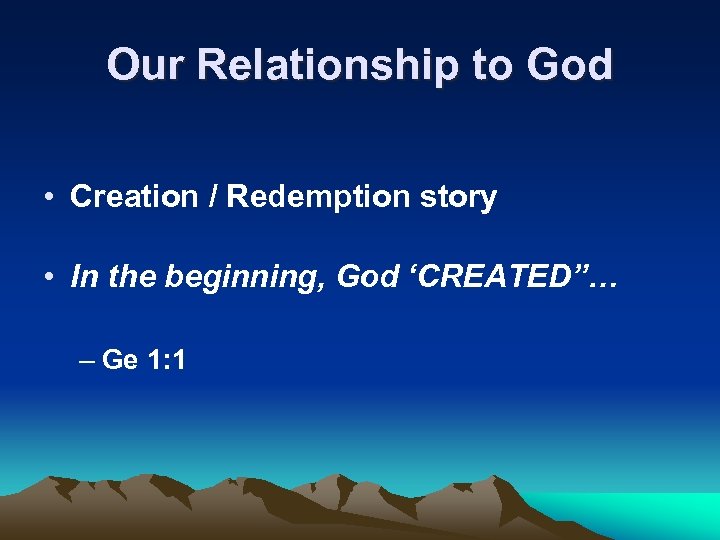 Our Relationship to God • Creation / Redemption story • In the beginning, God