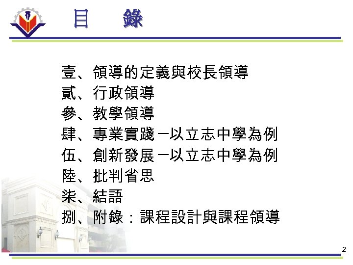 目 錄 壹、領導的定義與校長領導 貳、行政領導 參、教學領導 肆、專業實踐 ─以立志中學為例 伍、創新發展 ─以立志中學為例 陸、批判省思 柒、結語 捌、附錄：課程設計與課程領導 2 