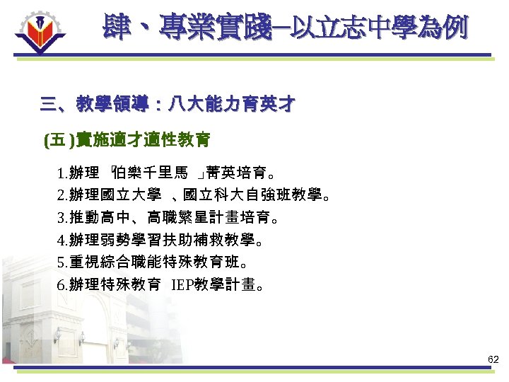 肆、專業實踐─以立志中學為例 三、教學領導：八大能力育英才 (五 )實施適才適性教育 1. 辦理 「 伯樂千里馬 」 菁英培育。 2. 辦理國立大學 、 國立科大自強班教學。