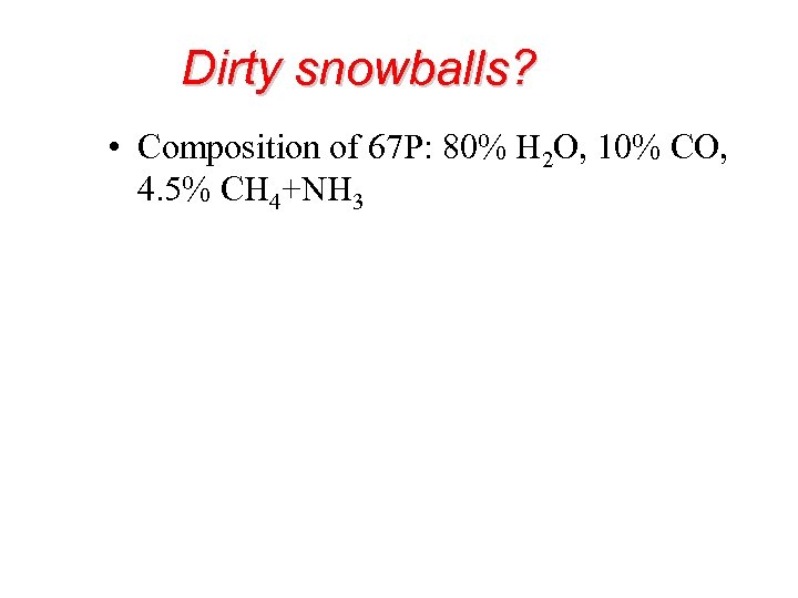 Dirty snowballs? • Composition of 67 P: 80% H 2 O, 10% CO, 4.