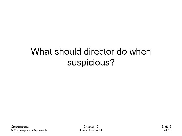 What should director do when suspicious? Corporations: A Contemporary Approach Chapter 19 Board Oversight