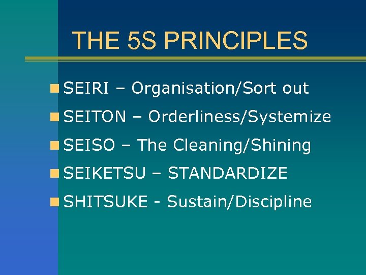 THE 5 S PRINCIPLES n SEIRI – Organisation/Sort out n SEITON – Orderliness/Systemize n